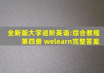 全新版大学进阶英语:综合教程第四册 welearn完整答案